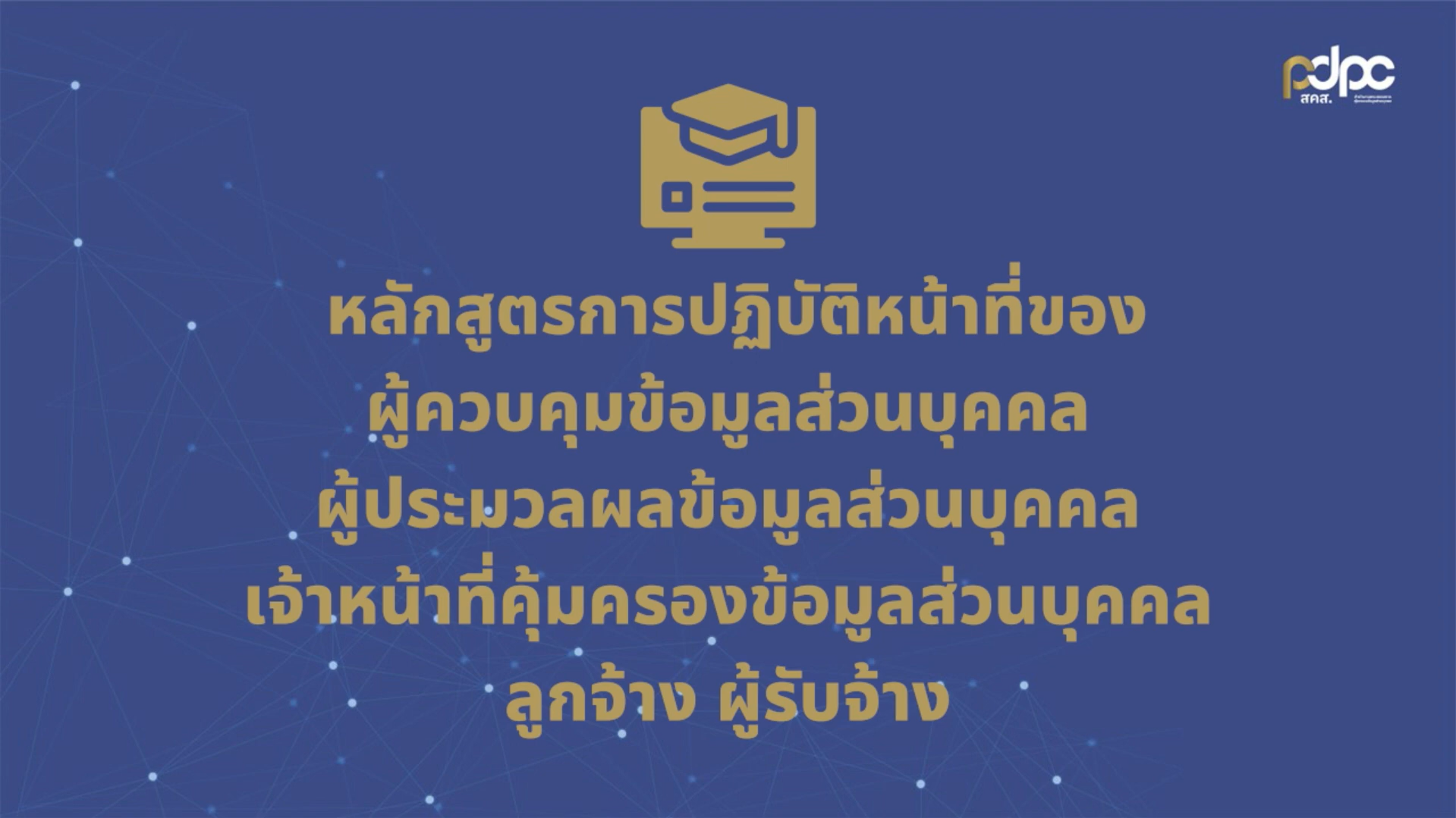 หลักสูตรการปฏิบัติหน้าที่ของผู้ควบคุมข้อมูลส่วนบุคคล ผู้ประมวลผลข้อมูลส่วนบุคคล เจ้าหน้าที่คุ้มครองข้อมูลส่วนบุคคล ลูกจ้าง ผู้รับจ้าง | PDPA Training Program for PDPA practitioners PDPC001